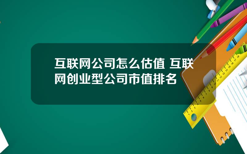 互联网公司怎么估值 互联网创业型公司市值排名